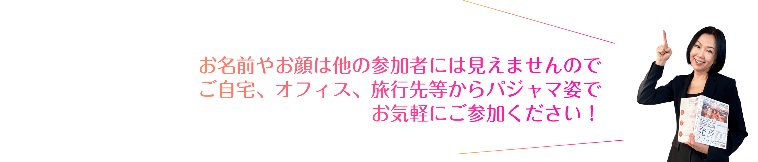 お名前やお顔は他の参加者には見えませんので ご自宅、オフィス、旅行先等からパジャマ姿で お気軽にご参加ください！